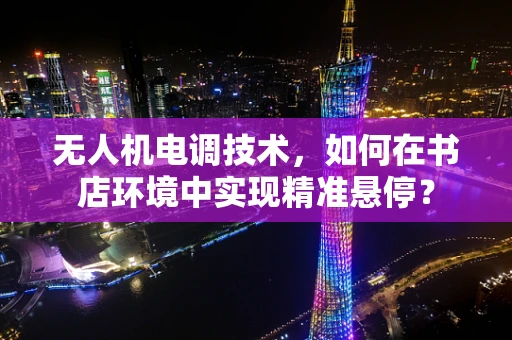 无人机电调技术，如何在书店环境中实现精准悬停？