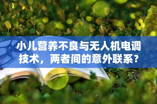 小儿营养不良与无人机电调技术，两者间的意外联系？