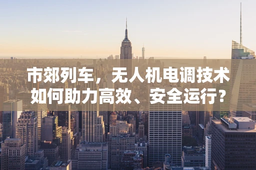 市郊列车，无人机电调技术如何助力高效、安全运行？