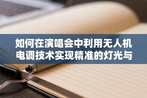 如何在演唱会中利用无人机电调技术实现精准的灯光与音响控制？
