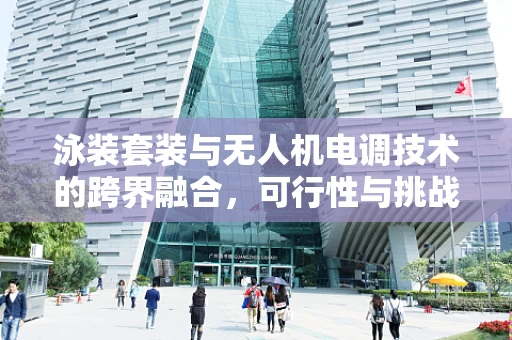 泳装套装与无人机电调技术的跨界融合，可行性与挑战？