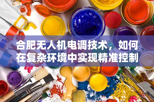 合肥无人机电调技术，如何在复杂环境中实现精准控制？