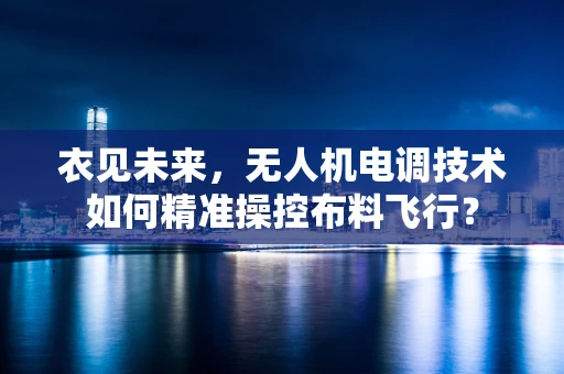 衣见未来，无人机电调技术如何精准操控布料飞行？
