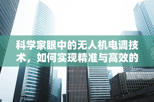 科学家眼中的无人机电调技术，如何实现精准与高效的飞行控制？