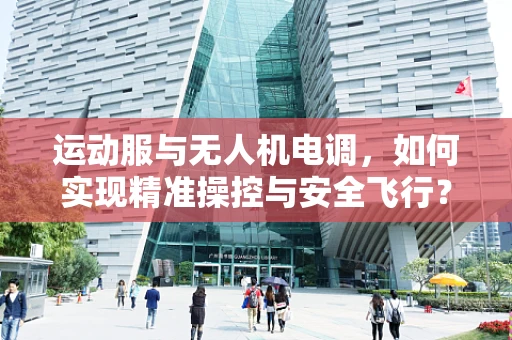 运动服与无人机电调，如何实现精准操控与安全飞行？