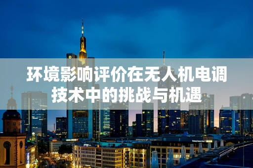 环境影响评价在无人机电调技术中的挑战与机遇