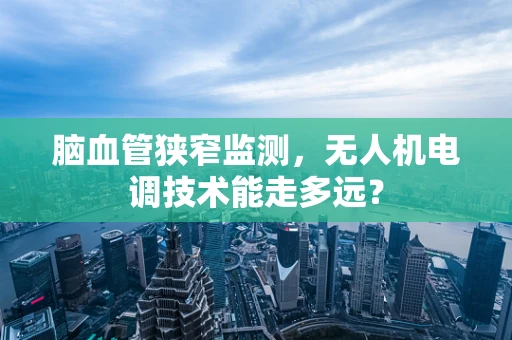 脑血管狭窄监测，无人机电调技术能走多远？