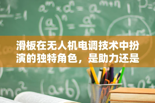 滑板在无人机电调技术中扮演的独特角色，是助力还是挑战？