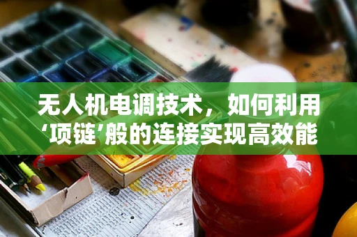 无人机电调技术，如何利用‘项链’般的连接实现高效能？