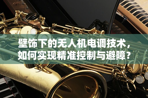 壁饰下的无人机电调技术，如何实现精准控制与避障？