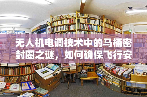 无人机电调技术中的马桶密封圈之谜，如何确保飞行安全？