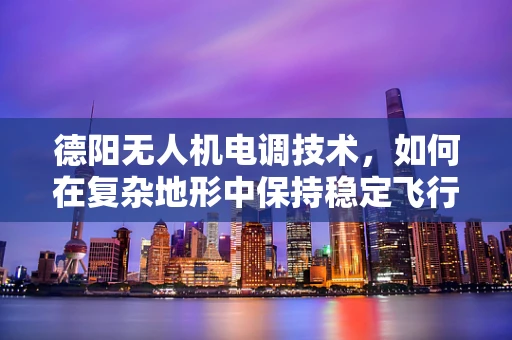 德阳无人机电调技术，如何在复杂地形中保持稳定飞行？