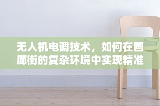 无人机电调技术，如何在画廊街的复杂环境中实现精准控制？