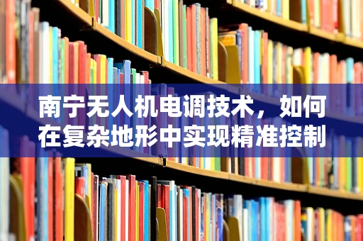 南宁无人机电调技术，如何在复杂地形中实现精准控制？