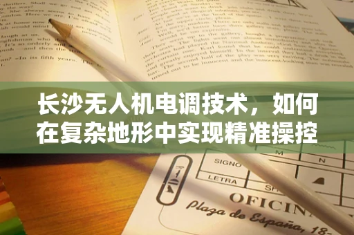 长沙无人机电调技术，如何在复杂地形中实现精准操控？