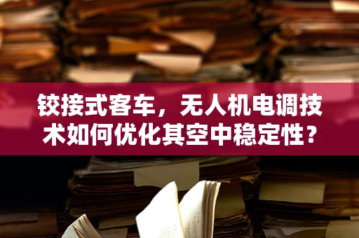 铰接式客车，无人机电调技术如何优化其空中稳定性？