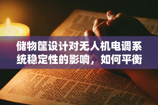 储物筐设计对无人机电调系统稳定性的影响，如何平衡负载与飞行性能？
