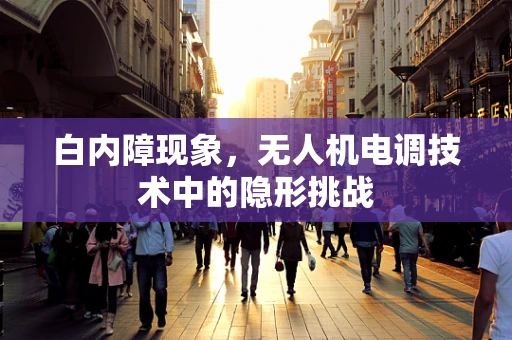 白内障现象，无人机电调技术中的隐形挑战