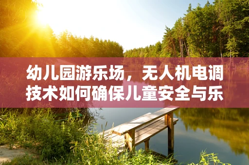 幼儿园游乐场，无人机电调技术如何确保儿童安全与乐趣并存？