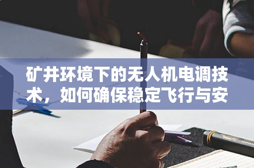 矿井环境下的无人机电调技术，如何确保稳定飞行与安全？