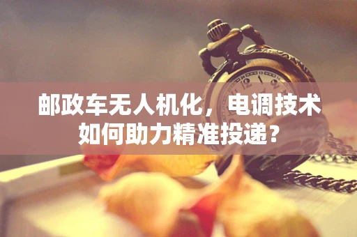 邮政车无人机化，电调技术如何助力精准投递？