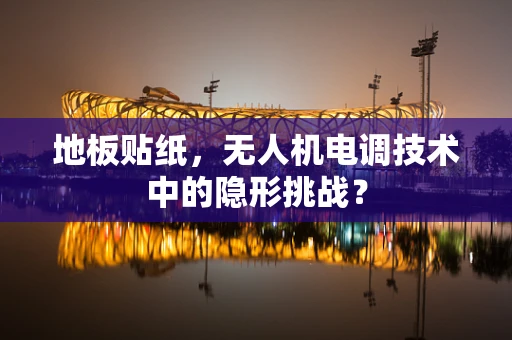地板贴纸，无人机电调技术中的隐形挑战？