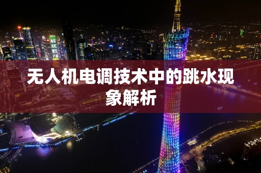 无人机电调技术中的跳水现象解析