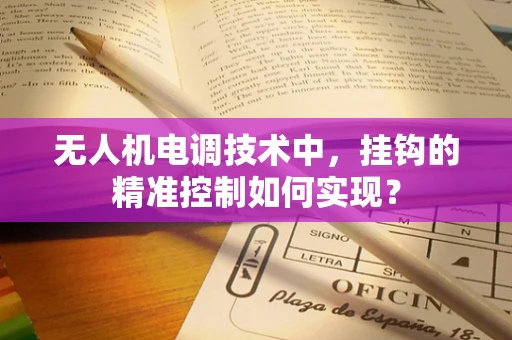 无人机电调技术中，挂钩的精准控制如何实现？