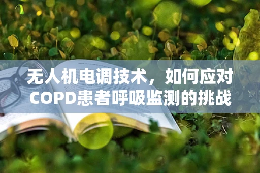 无人机电调技术，如何应对COPD患者呼吸监测的挑战？