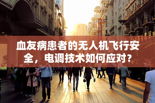 血友病患者的无人机飞行安全，电调技术如何应对？