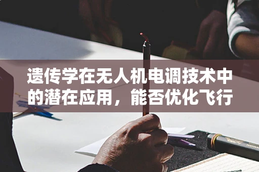 遗传学在无人机电调技术中的潜在应用，能否优化飞行性能？