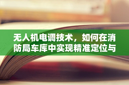 无人机电调技术，如何在消防局车库中实现精准定位与避障？