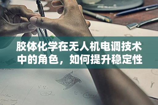 胶体化学在无人机电调技术中的角色，如何提升稳定性与效率？