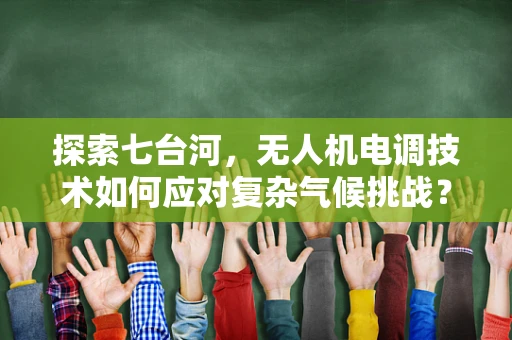 探索七台河，无人机电调技术如何应对复杂气候挑战？