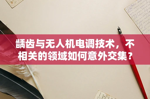 龋齿与无人机电调技术，不相关的领域如何意外交集？