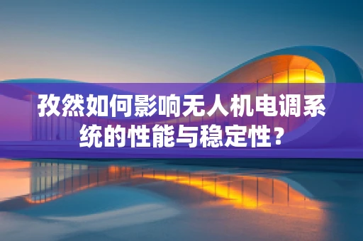孜然如何影响无人机电调系统的性能与稳定性？