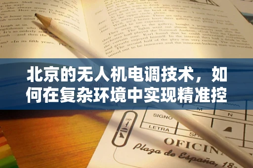 北京的无人机电调技术，如何在复杂环境中实现精准控制？