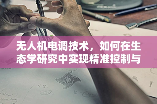 无人机电调技术，如何在生态学研究中实现精准控制与最小干扰？