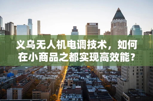 义乌无人机电调技术，如何在小商品之都实现高效能？