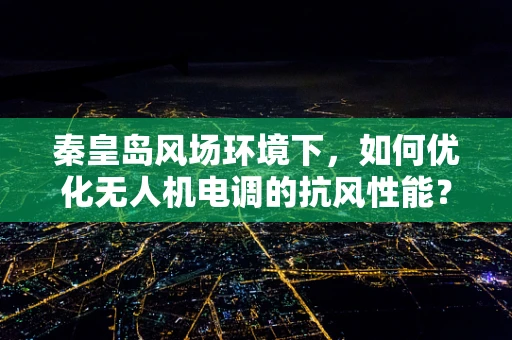 秦皇岛风场环境下，如何优化无人机电调的抗风性能？