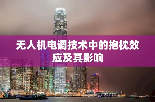 无人机电调技术中的抱枕效应及其影响