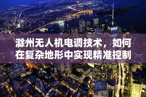 滁州无人机电调技术，如何在复杂地形中实现精准控制？