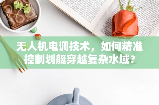 无人机电调技术，如何精准控制划艇穿越复杂水域？