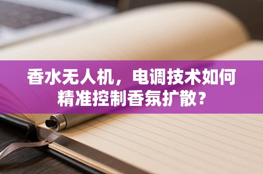 香水无人机，电调技术如何精准控制香氛扩散？
