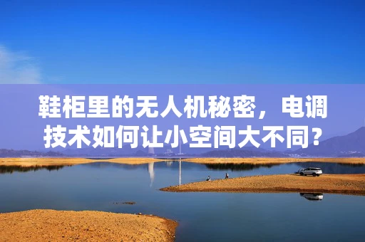 鞋柜里的无人机秘密，电调技术如何让小空间大不同？