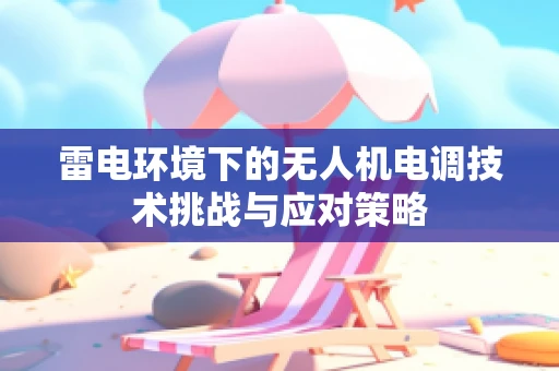 雷电环境下的无人机电调技术挑战与应对策略