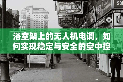 浴室架上的无人机电调，如何实现稳定与安全的空中控制？
