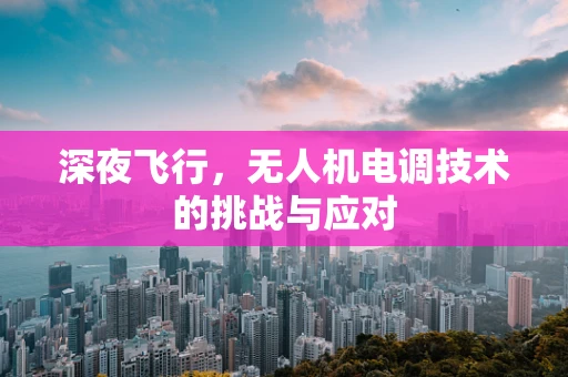 深夜飞行，无人机电调技术的挑战与应对