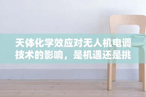 天体化学效应对无人机电调技术的影响，是机遇还是挑战？