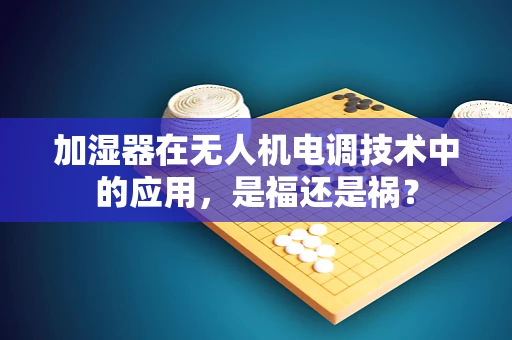 加湿器在无人机电调技术中的应用，是福还是祸？